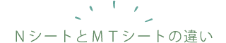 ＮシートとＭＴシートの違い